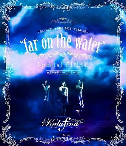 [TV-SHOW] Kalafina – Kalafina LIVE TOUR 2015 ～ 2016 “far on the water” Special FINAL at 東京国際フォーラムホールA (2016.06.22) (BDISO)