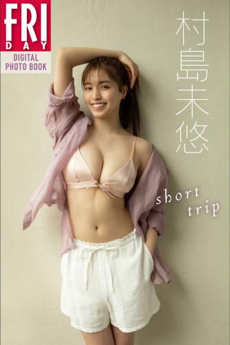 2022.10.07 村島未悠「ｓｈｏｒｔ　ｔｒｉｐ」ＦＲＩＤＡＹデジタル写真集