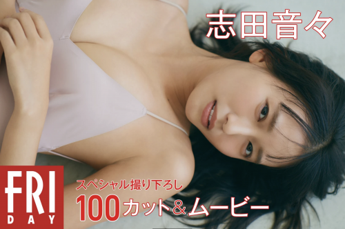 [雑誌] FRIDAY 2023.01.26 マンスリーガール020=志田音々「スペシャル撮り下ろし100カット＆ムービー」