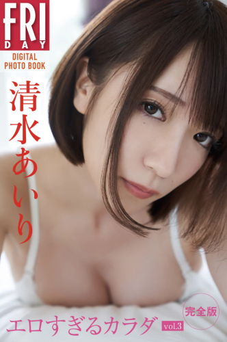 [雑誌] FRIDAYデジタル写真集 清水あいり エロすぎるカラダ vol.3 完全版
